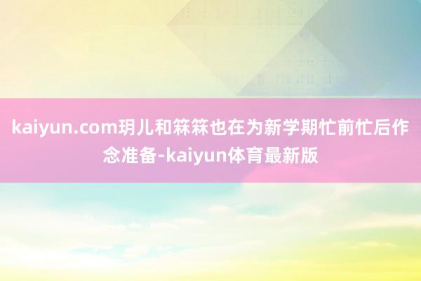 kaiyun.com玥儿和箖箖也在为新学期忙前忙后作念准备-kaiyun体育最新版