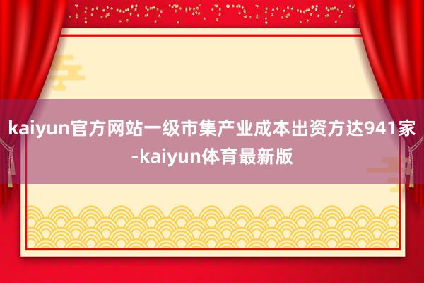kaiyun官方网站一级市集产业成本出资方达941家-kaiyun体育最新版