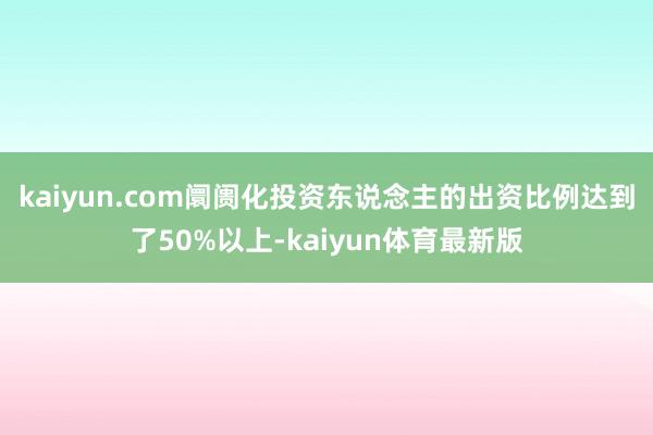 kaiyun.com阛阓化投资东说念主的出资比例达到了50%以上-kaiyun体育最新版