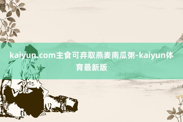 kaiyun.com主食可弃取燕麦南瓜粥-kaiyun体育最新版