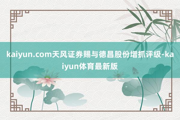 kaiyun.com天风证券赐与德昌股份增抓评级-kaiyun体育最新版