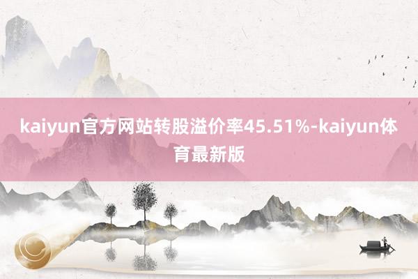 kaiyun官方网站转股溢价率45.51%-kaiyun体育最新版