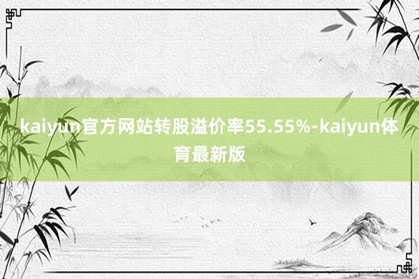 kaiyun官方网站转股溢价率55.55%-kaiyun体育最新版