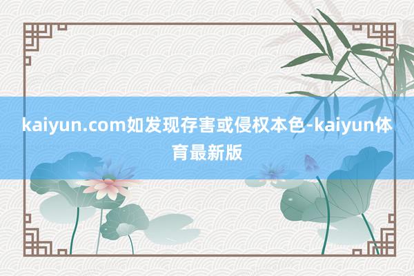 kaiyun.com如发现存害或侵权本色-kaiyun体育最新版
