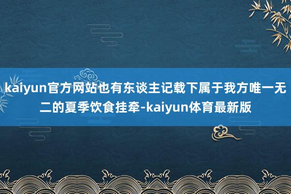 kaiyun官方网站也有东谈主记载下属于我方唯一无二的夏季饮食挂牵-kaiyun体育最新版