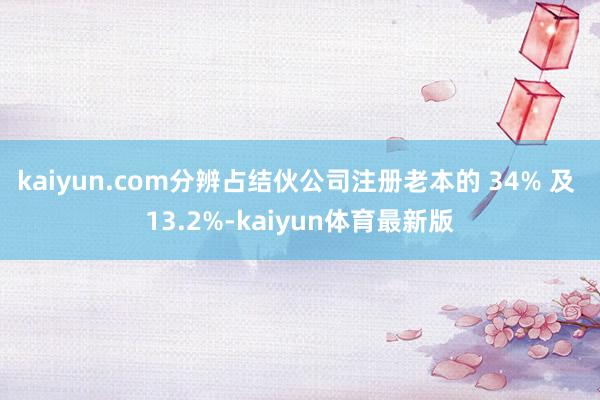 kaiyun.com分辨占结伙公司注册老本的 34% 及 13.2%-kaiyun体育最新版
