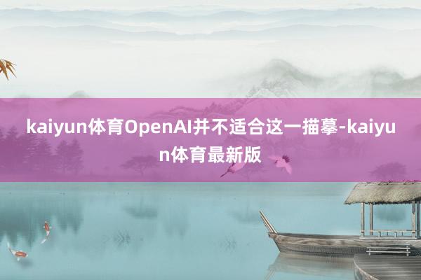 kaiyun体育OpenAI并不适合这一描摹-kaiyun体育最新版