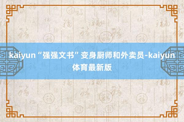 kaiyun“强强文书”变身厨师和外卖员-kaiyun体育最新版