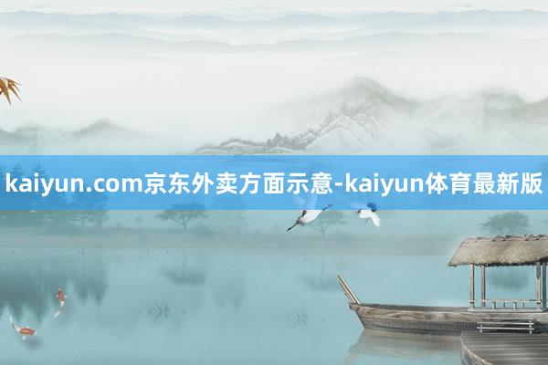 kaiyun.com 京东外卖方面示意-kaiyun体育最新版