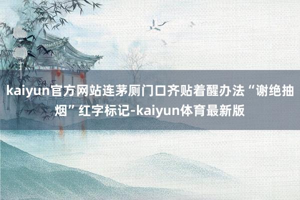 kaiyun官方网站连茅厕门口齐贴着醒办法“谢绝抽烟”红字标记-kaiyun体育最新版