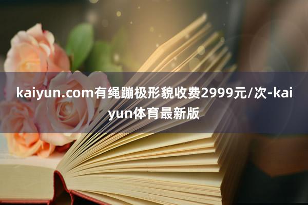 kaiyun.com有绳蹦极形貌收费2999元/次-kaiyun体育最新版
