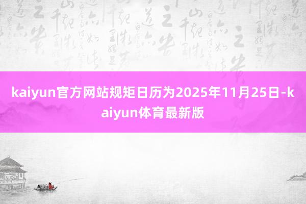 kaiyun官方网站规矩日历为2025年11月25日-kaiyun体育最新版