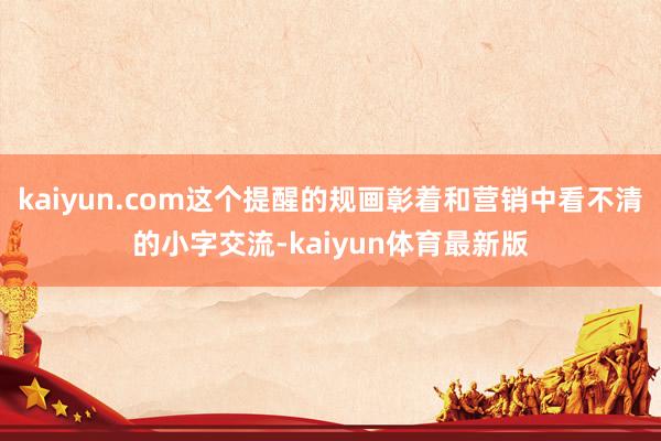 kaiyun.com这个提醒的规画彰着和营销中看不清的小字交流-kaiyun体育最新版