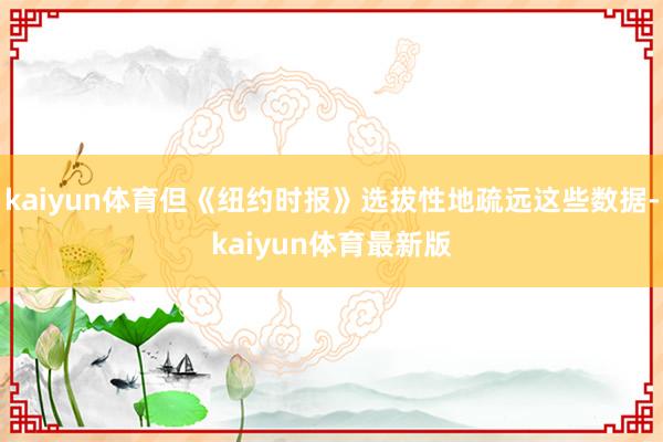 kaiyun体育但《纽约时报》选拔性地疏远这些数据-kaiyun体育最新版