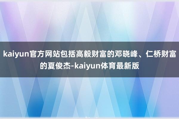 kaiyun官方网站包括高毅财富的邓晓峰、仁桥财富的夏俊杰-kaiyun体育最新版