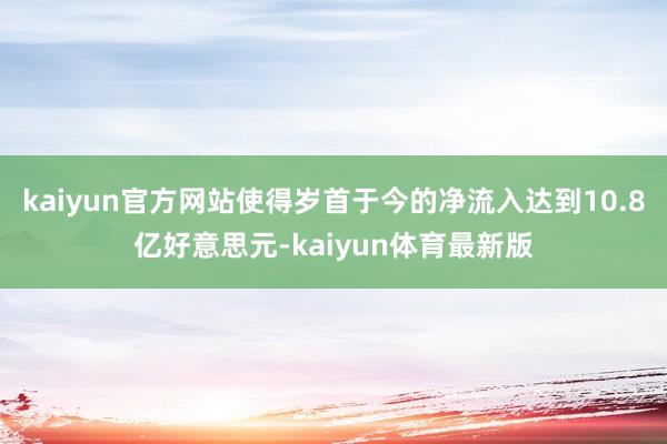kaiyun官方网站使得岁首于今的净流入达到10.8亿好意思元-kaiyun体育最新版