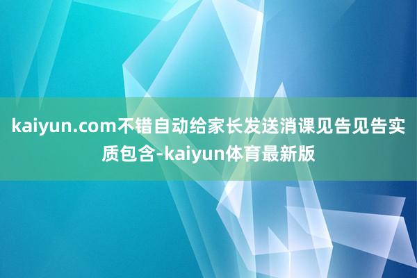 kaiyun.com不错自动给家长发送消课见告见告实质包含-kaiyun体育最新版