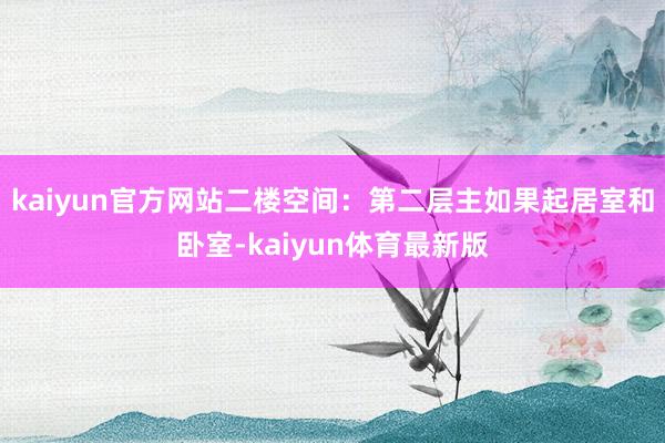 kaiyun官方网站二楼空间：第二层主如果起居室和卧室-kaiyun体育最新版