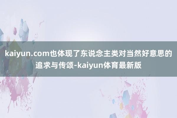 kaiyun.com也体现了东说念主类对当然好意思的追求与传颂-kaiyun体育最新版
