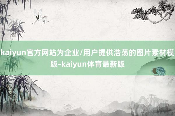 kaiyun官方网站为企业/用户提供浩荡的图片素材模版-kaiyun体育最新版