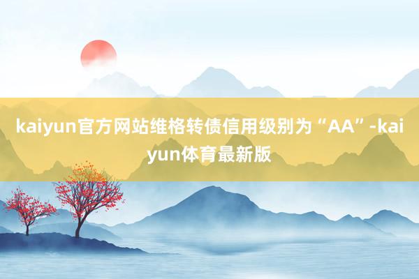 kaiyun官方网站维格转债信用级别为“AA”-kaiyun体育最新版