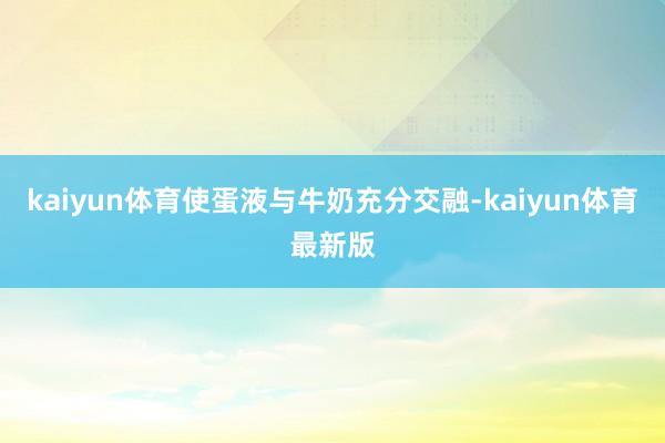 kaiyun体育使蛋液与牛奶充分交融-kaiyun体育最新版