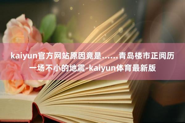 kaiyun官方网站原因竟是......青岛楼市正阅历一场不小的地震-kaiyun体育最新版