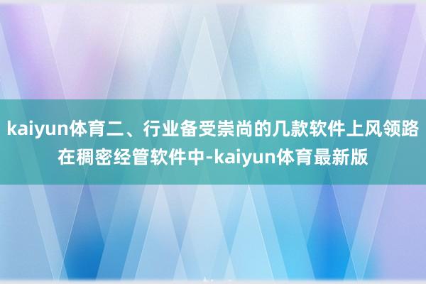 kaiyun体育二、行业备受崇尚的几款软件上风领路在稠密经管软件中-kaiyun体育最新版