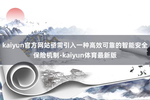 kaiyun官方网站亟需引入一种高效可靠的智能安全保险机制-kaiyun体育最新版