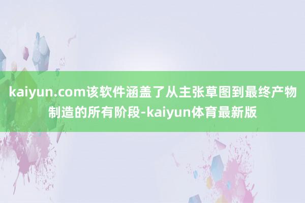 kaiyun.com该软件涵盖了从主张草图到最终产物制造的所有阶段-kaiyun体育最新版