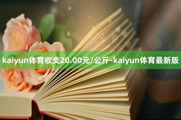 kaiyun体育收支20.00元/公斤-kaiyun体育最新版
