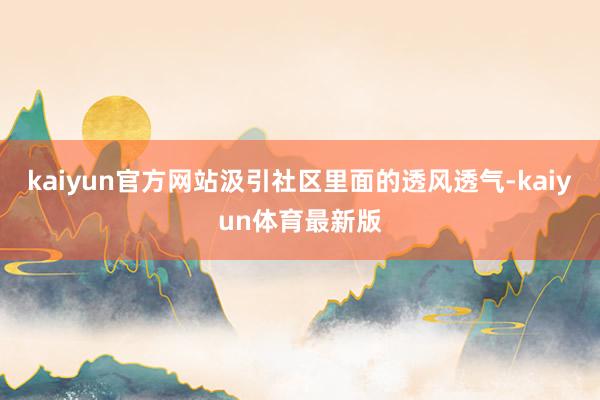 kaiyun官方网站汲引社区里面的透风透气-kaiyun体育最新版
