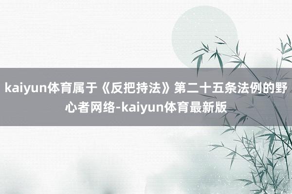 kaiyun体育属于《反把持法》第二十五条法例的野心者网络-kaiyun体育最新版