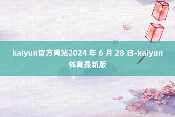 kaiyun官方网站2024 年 6 月 28 日-kaiyun体育最新版