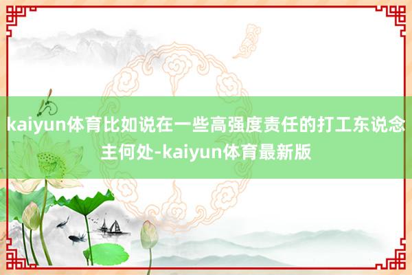 kaiyun体育比如说在一些高强度责任的打工东说念主何处-kaiyun体育最新版