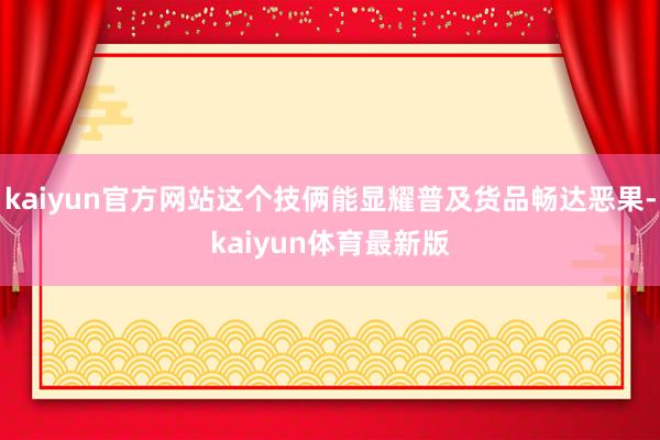 kaiyun官方网站这个技俩能显耀普及货品畅达恶果-kaiyun体育最新版