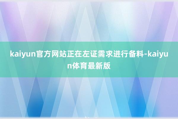 kaiyun官方网站正在左证需求进行备料-kaiyun体育最新版