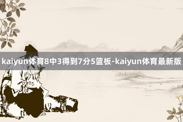 kaiyun体育8中3得到7分5篮板-kaiyun体育最新版