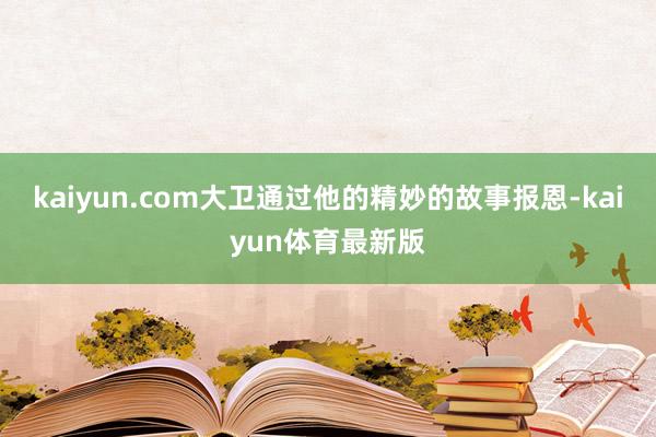 kaiyun.com大卫通过他的精妙的故事报恩-kaiyun体育最新版