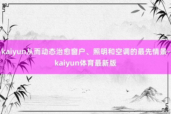 kaiyun从而动态治愈窗户、照明和空调的最先情景-kaiyun体育最新版