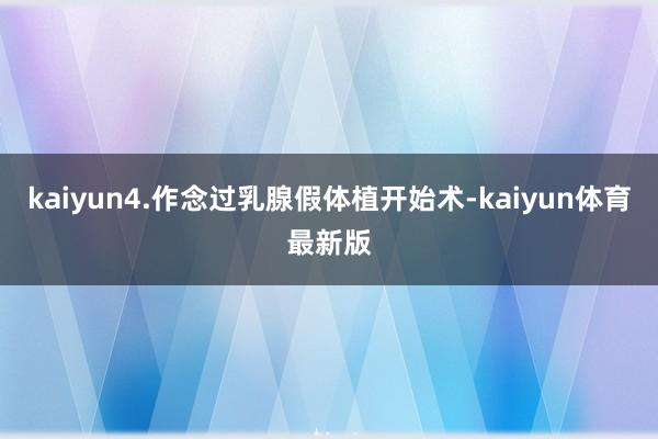 kaiyun4.作念过乳腺假体植开始术-kaiyun体育最新版