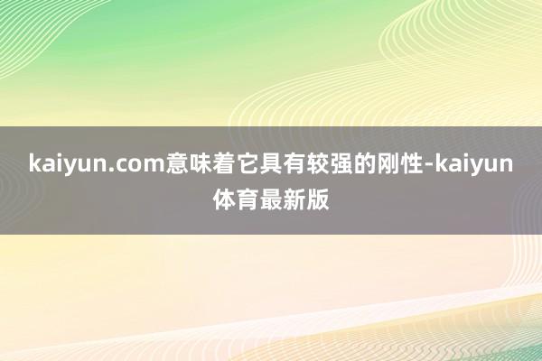 kaiyun.com意味着它具有较强的刚性-kaiyun体育最新版