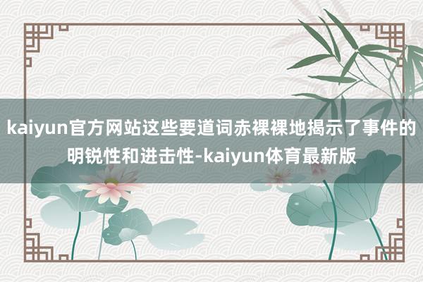 kaiyun官方网站这些要道词赤裸裸地揭示了事件的明锐性和进击性-kaiyun体育最新版