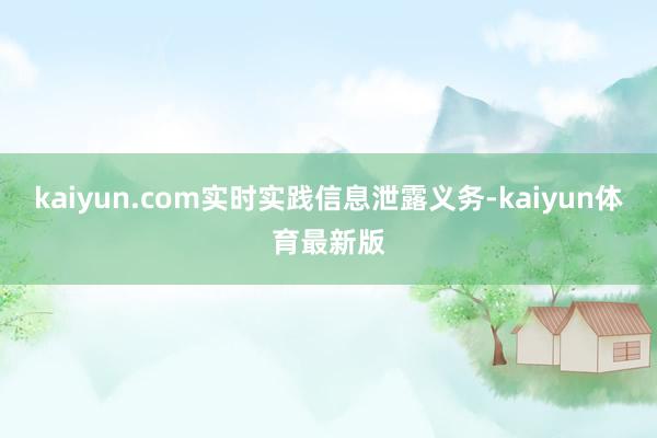 kaiyun.com实时实践信息泄露义务-kaiyun体育最新版
