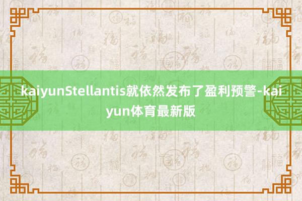 kaiyunStellantis就依然发布了盈利预警-kaiyun体育最新版