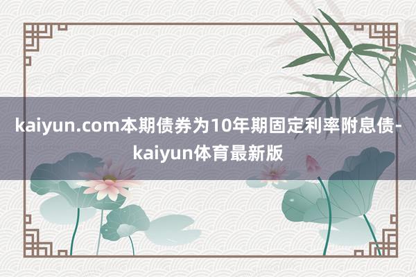 kaiyun.com本期债券为10年期固定利率附息债-kaiyun体育最新版