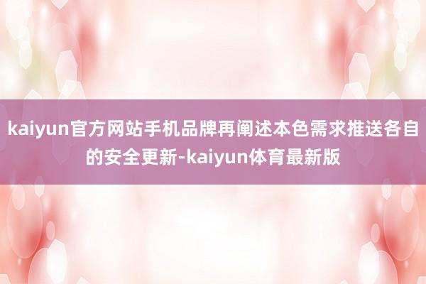 kaiyun官方网站手机品牌再阐述本色需求推送各自的安全更新-kaiyun体育最新版
