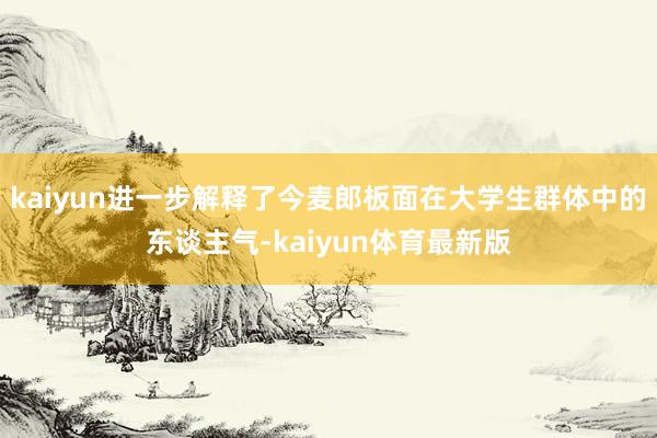 kaiyun进一步解释了今麦郎板面在大学生群体中的东谈主气-kaiyun体育最新版