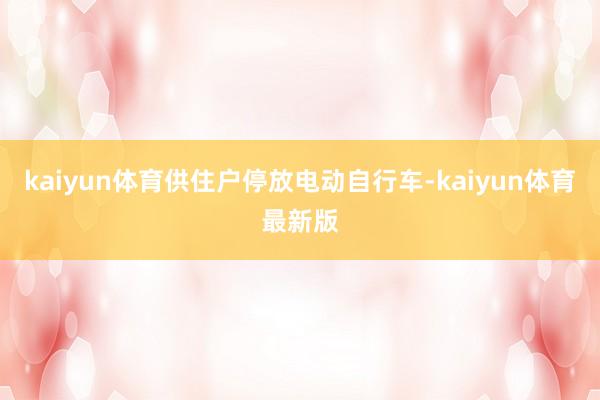 kaiyun体育供住户停放电动自行车-kaiyun体育最新版