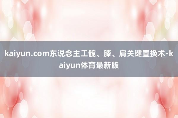 kaiyun.com东说念主工髋、膝、肩关键置换术-kaiyun体育最新版